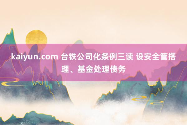 kaiyun.com 台铁公司化条例三读 设安全管搭理、基金处理债务