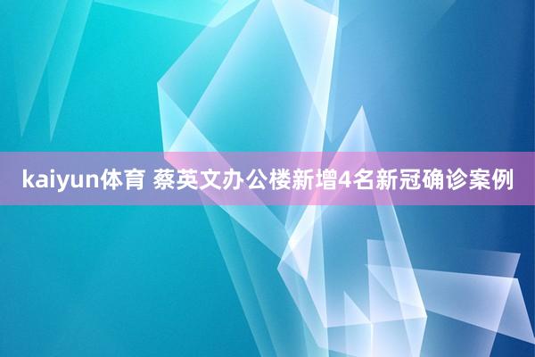 kaiyun体育 蔡英文办公楼新增4名新冠确诊案例