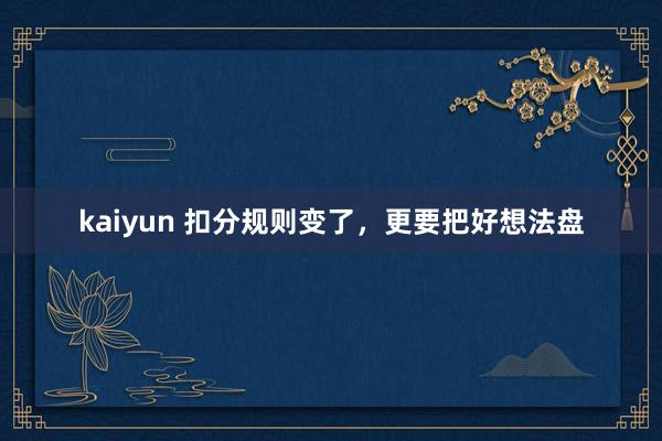 kaiyun 扣分规则变了，更要把好想法盘