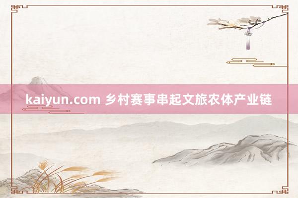 kaiyun.com 乡村赛事串起文旅农体产业链