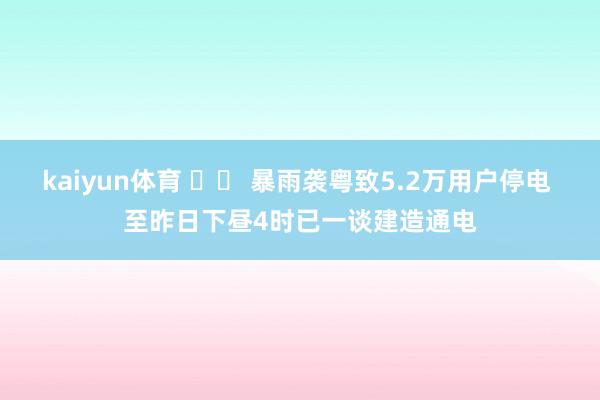 kaiyun体育 		 暴雨袭粤致5.2万用户停电 至昨日下昼4时已一谈建造通电