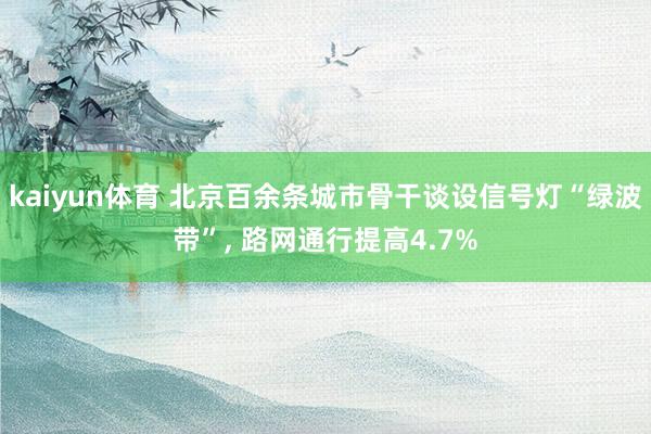 kaiyun体育 北京百余条城市骨干谈设信号灯“绿波带”, 路网通行提高4.7%