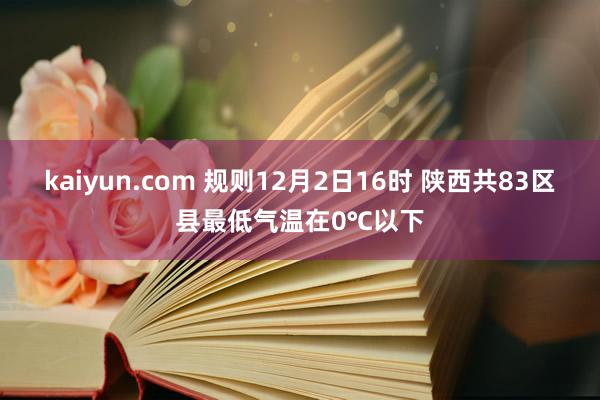 kaiyun.com 规则12月2日16时 陕西共83区县最低气温在0℃以下