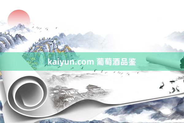 kaiyun.com 葡萄酒品鉴