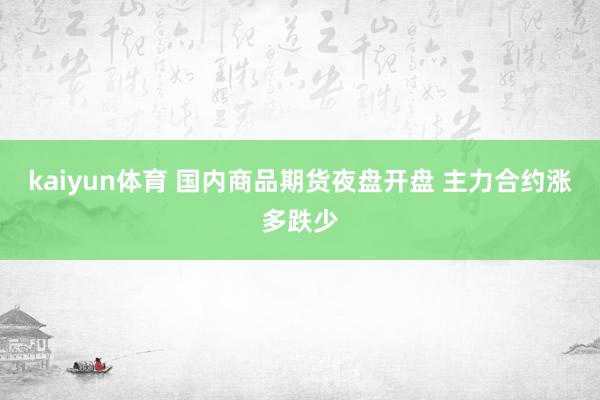 kaiyun体育 国内商品期货夜盘开盘 主力合约涨多跌少