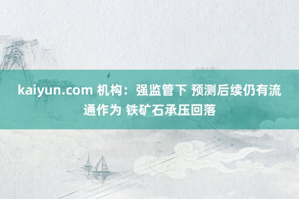 kaiyun.com 机构：强监管下 预测后续仍有流通作为 铁矿石承压回落