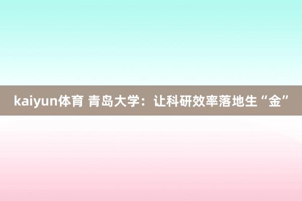 kaiyun体育 青岛大学：让科研效率落地生“金”