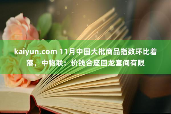 kaiyun.com 11月中国大批商品指数环比着落，中物联：价钱合座回龙套间有限