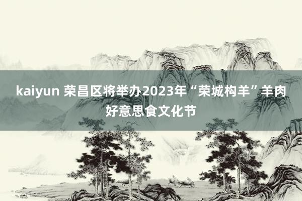 kaiyun 荣昌区将举办2023年“荣城构羊”羊肉好意思食文化节