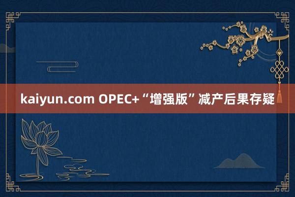 kaiyun.com OPEC+“增强版”减产后果存疑