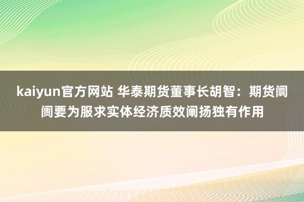 kaiyun官方网站 华泰期货董事长胡智：期货阛阓要为服求实体经济质效阐扬独有作用