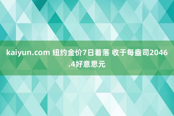 kaiyun.com 纽约金价7日着落 收于每盎司2046.4好意思元