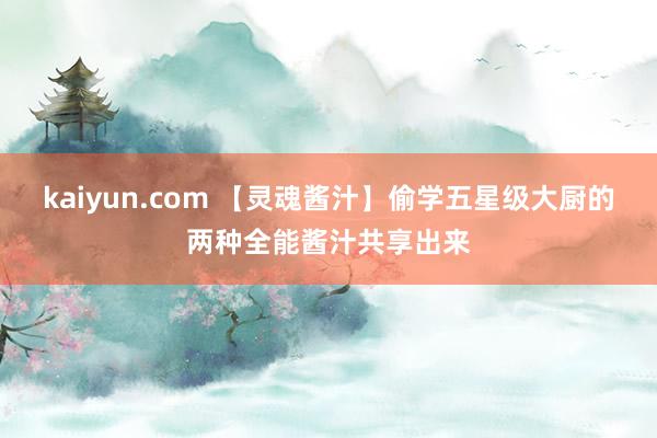 kaiyun.com 【灵魂酱汁】偷学五星级大厨的两种全能酱汁共享出来