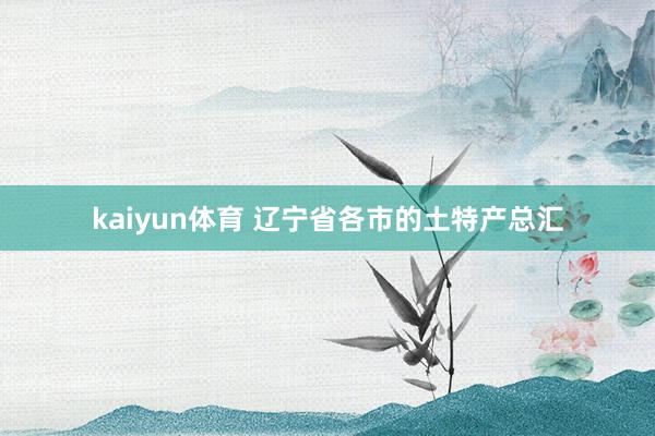 kaiyun体育 辽宁省各市的土特产总汇