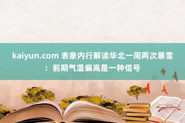 kaiyun.com 表象内行解读华北一周两次暴雪：前期气温偏高是一种信号