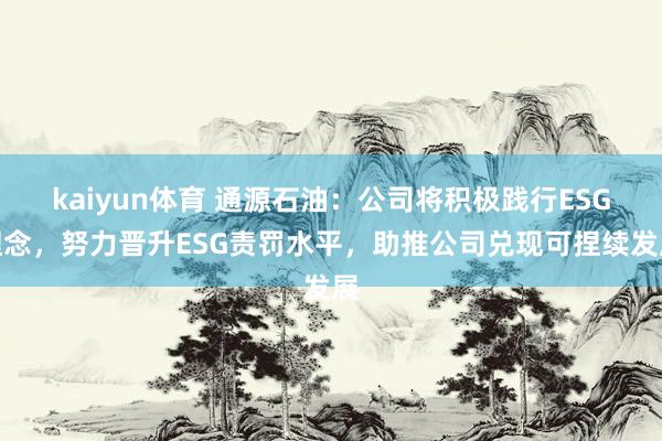 kaiyun体育 通源石油：公司将积极践行ESG理念，努力晋升ESG责罚水平，助推公司兑现可捏续发展