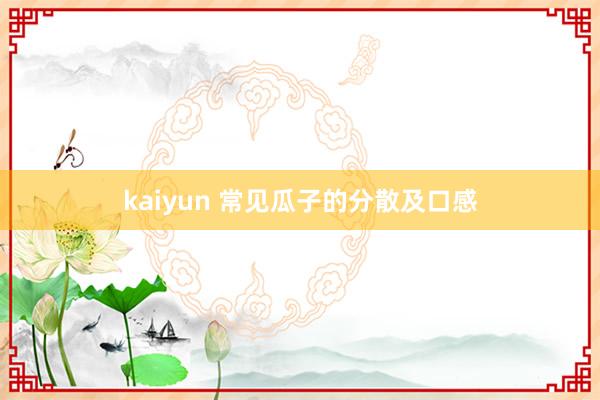 kaiyun 常见瓜子的分散及口感