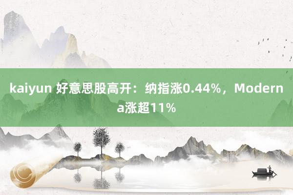 kaiyun 好意思股高开：纳指涨0.44%，Moderna涨超11%