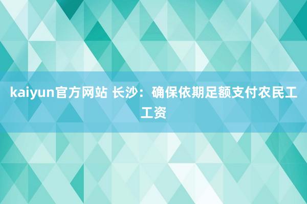 kaiyun官方网站 长沙：确保依期足额支付农民工工资