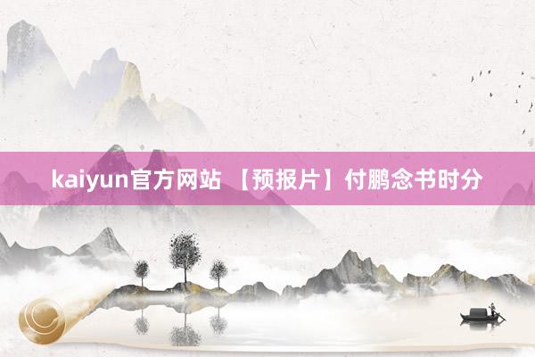 kaiyun官方网站 【预报片】付鹏念书时分