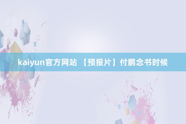 kaiyun官方网站 【预报片】付鹏念书时候