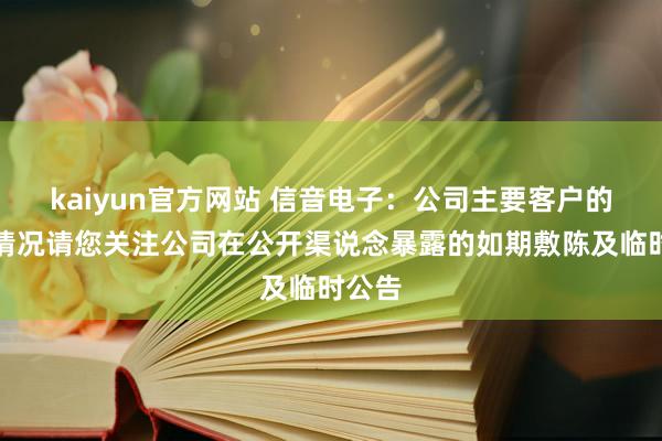 kaiyun官方网站 信音电子：公司主要客户的具体情况请您关注公司在公开渠说念暴露的如期敷陈及临时公告