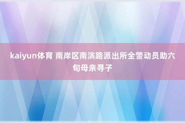 kaiyun体育 南岸区南滨路派出所全警动员助六旬母亲寻子