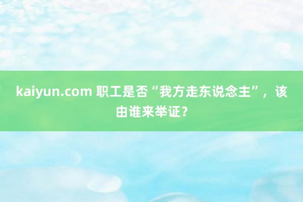 kaiyun.com 职工是否“我方走东说念主”，该由谁来举证？