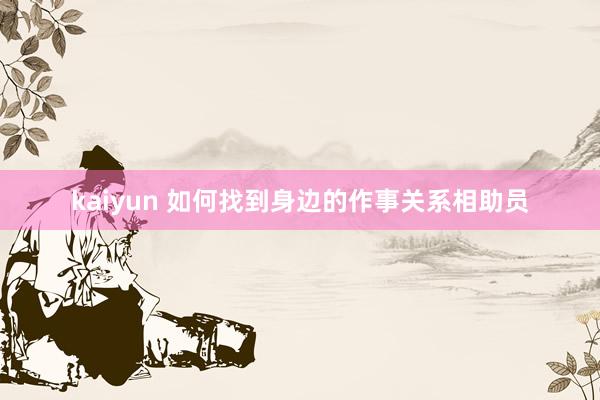 kaiyun 如何找到身边的作事关系相助员