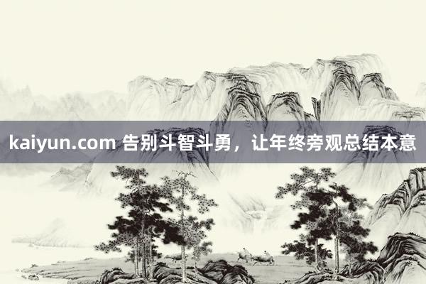 kaiyun.com 告别斗智斗勇，让年终旁观总结本意