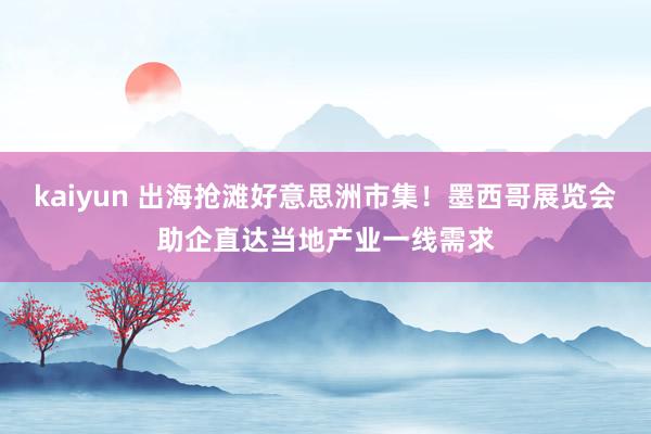 kaiyun 出海抢滩好意思洲市集！墨西哥展览会助企直达当地产业一线需求