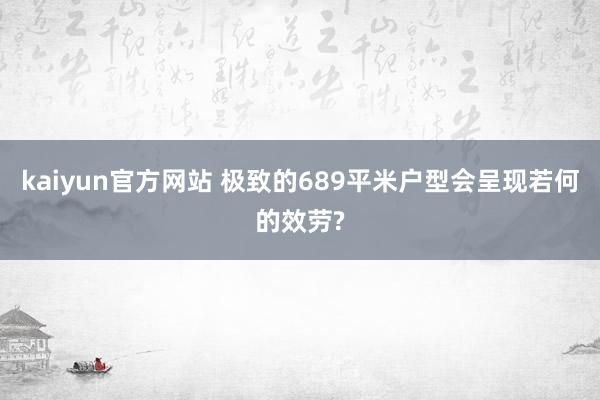 kaiyun官方网站 极致的689平米户型会呈现若何的效劳?