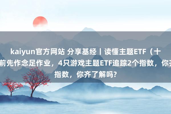 kaiyun官方网站 分享基经丨读懂主题ETF（十）：抄底前先作念足作业，4只游戏主题ETF追踪2个指数，你齐了解吗?