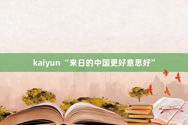 kaiyun “来日的中国更好意思好”