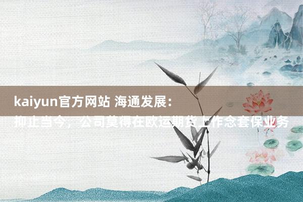 kaiyun官方网站 海通发展：
抑止当今，公司莫得在欧运期货上作念套保业务