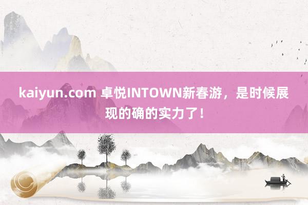 kaiyun.com 卓悦INTOWN新春游，是时候展现的确的实力了！