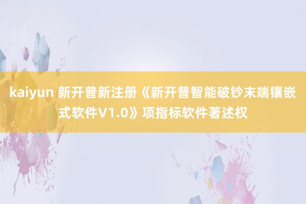 kaiyun 新开普新注册《新开普智能破钞末端镶嵌式软件V1.0》项指标软件著述权