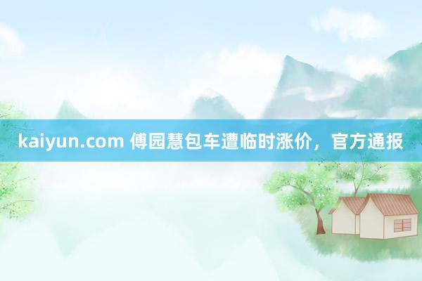 kaiyun.com 傅园慧包车遭临时涨价，官方通报