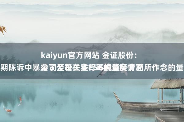 kaiyun官方网站 金证股份：
公司至极关注ESG的量度情况，在依期陈诉中暴露了公司在实行环境背负方面所作念的量度使命