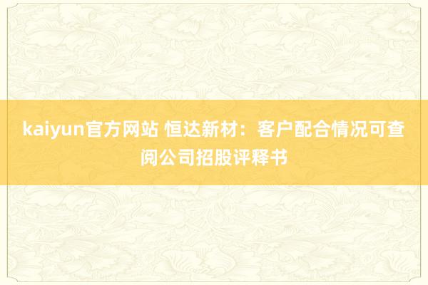 kaiyun官方网站 恒达新材：客户配合情况可查阅公司招股评释书