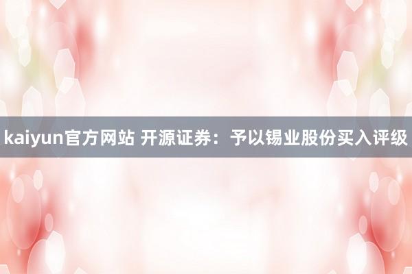 kaiyun官方网站 开源证券：予以锡业股份买入评级