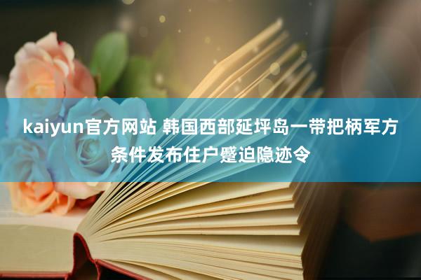 kaiyun官方网站 韩国西部延坪岛一带把柄军方条件发布住户蹙迫隐迹令