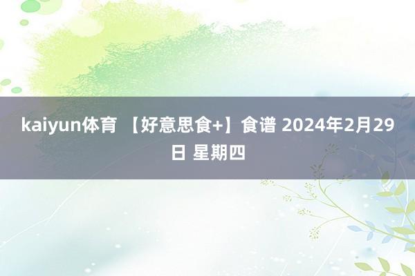 kaiyun体育 【好意思食+】食谱 2024年2月29日 星期四