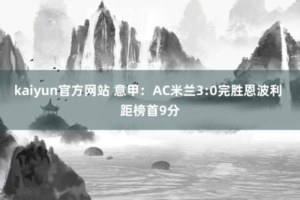 kaiyun官方网站 意甲：AC米兰3:0完胜恩波利 距榜首9分