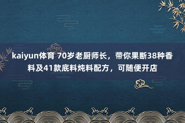 kaiyun体育 70岁老厨师长，带你果断38种香料及41款底料炖料配方，可随便开店