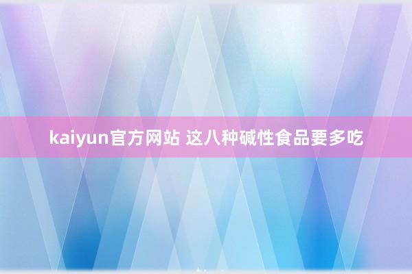 kaiyun官方网站 这八种碱性食品要多吃