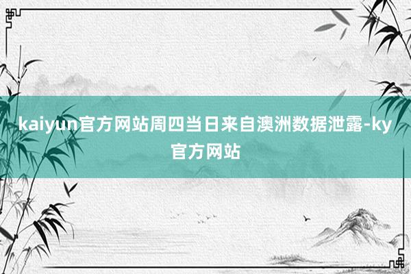 kaiyun官方网站周四当日来自澳洲数据泄露-ky官方网站