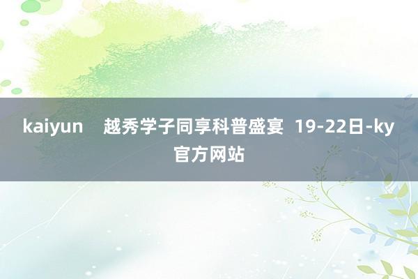 kaiyun    越秀学子同享科普盛宴  19-22日-ky官方网站