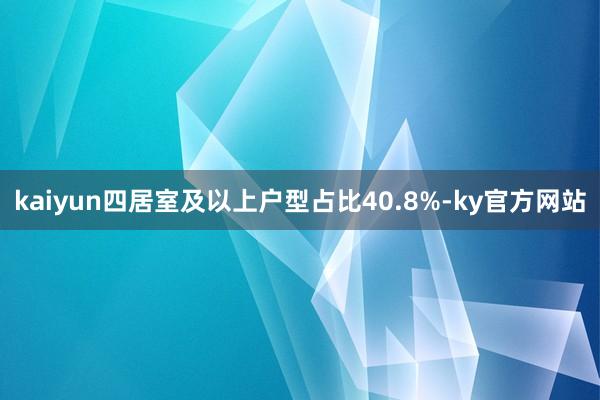 kaiyun四居室及以上户型占比40.8%-ky官方网站