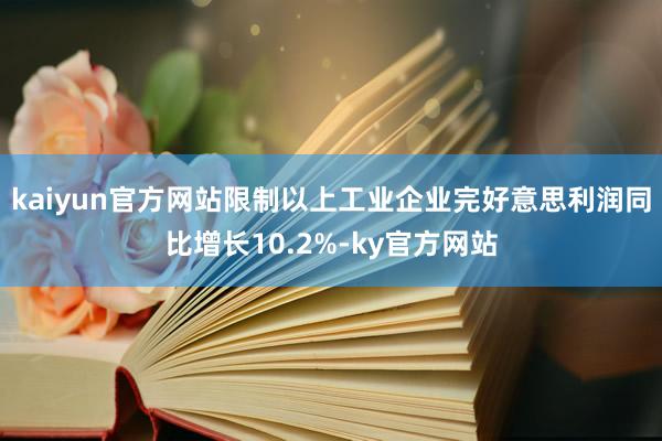 kaiyun官方网站限制以上工业企业完好意思利润同比增长10.2%-ky官方网站